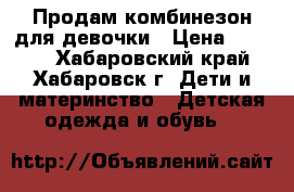 Продам комбинезон для девочки › Цена ­ 1 000 - Хабаровский край, Хабаровск г. Дети и материнство » Детская одежда и обувь   
